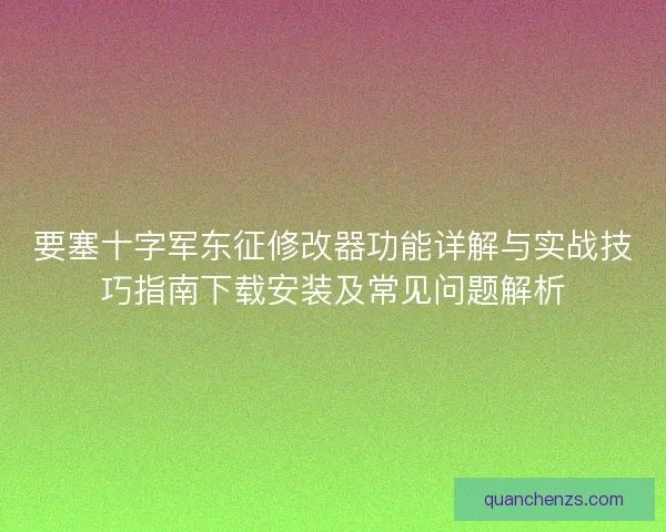 要塞十字军东征修改器功能详解与实战技巧指南下载安装及常见问题解析